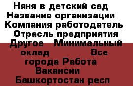 Няня в детский сад › Название организации ­ Компания-работодатель › Отрасль предприятия ­ Другое › Минимальный оклад ­ 15 000 - Все города Работа » Вакансии   . Башкортостан респ.,Баймакский р-н